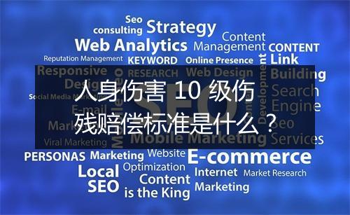 人身伤害 10 级伤残赔偿标准是什么？