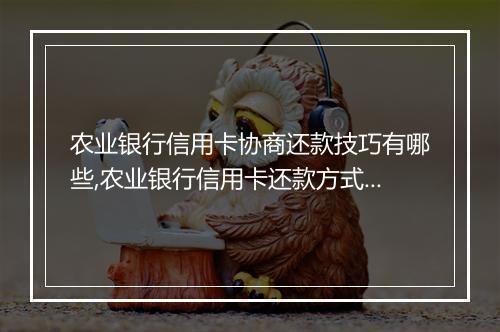 农业银行信用卡协商还款技巧有哪些,农业银行信用卡还款方式详解