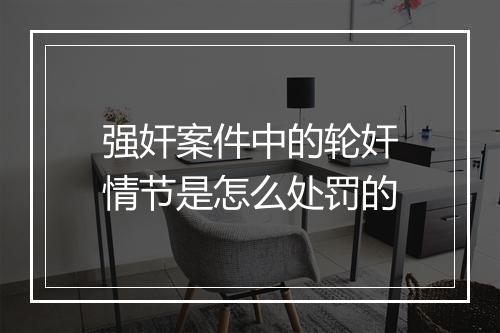 强奸案件中的轮奸情节是怎么处罚的