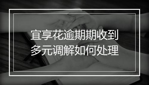 宜享花逾期期收到多元调解如何处理
