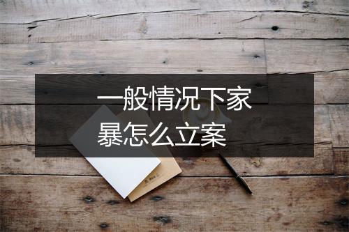 一般情况下家暴怎么立案