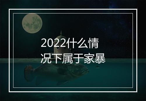 2022什么情况下属于家暴