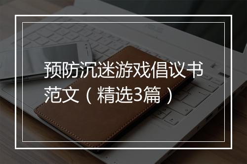 预防沉迷游戏倡议书范文（精选3篇）