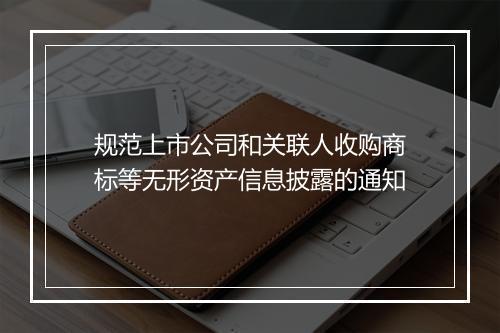 规范上市公司和关联人收购商标等无形资产信息披露的通知