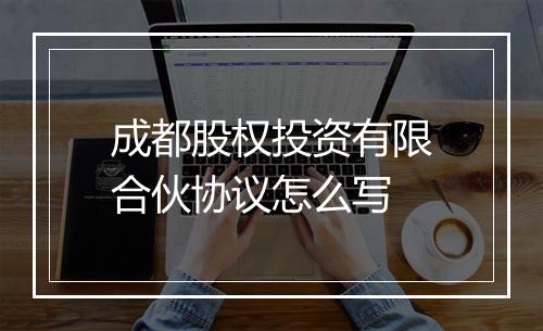 成都股权投资有限合伙协议怎么写