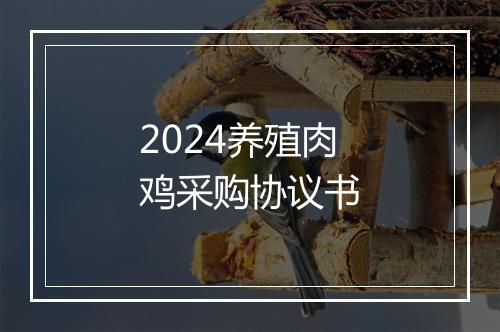 2024养殖肉鸡采购协议书