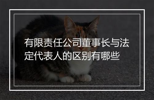 有限责任公司董事长与法定代表人的区别有哪些