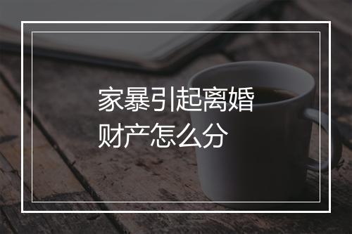 家暴引起离婚财产怎么分