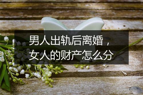 男人出轨后离婚，女人的财产怎么分