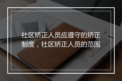 社区矫正人员应遵守的矫正制度，社区矫正人员的范围