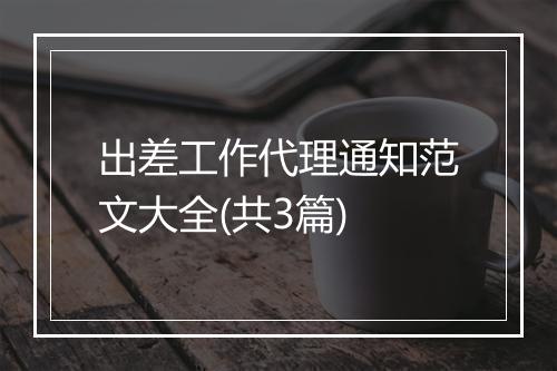 出差工作代理通知范文大全(共3篇)