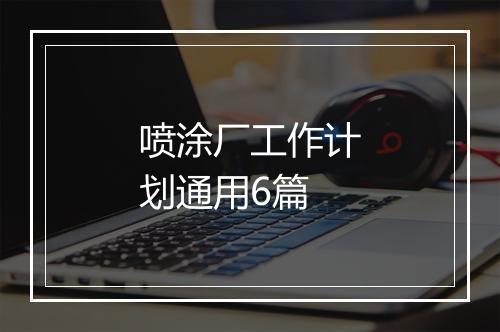喷涂厂工作计划通用6篇