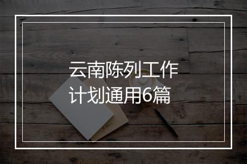 云南陈列工作计划通用6篇
