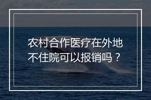 农村合作医疗在外地不住院可以报销吗？