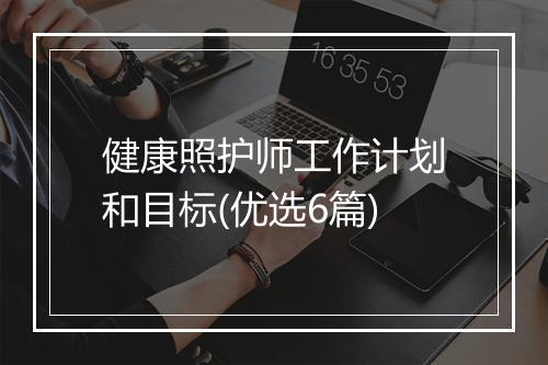 健康照护师工作计划和目标(优选6篇)