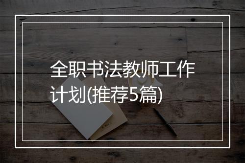 全职书法教师工作计划(推荐5篇)
