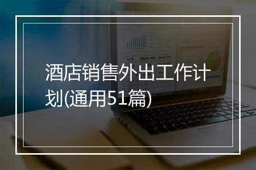 酒店销售外出工作计划(通用51篇)
