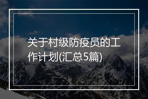 关于村级防疫员的工作计划(汇总5篇)