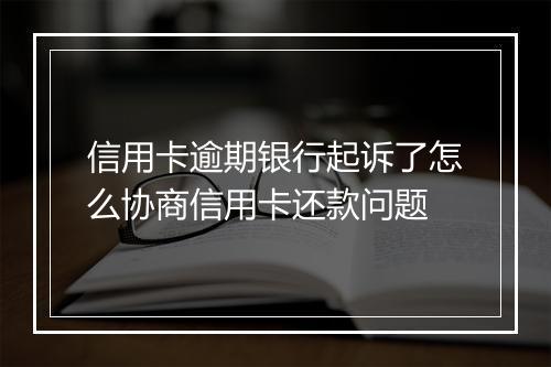 信用卡逾期银行起诉了怎么协商信用卡还款问题