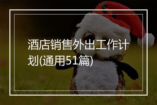 酒店销售外出工作计划(通用51篇)