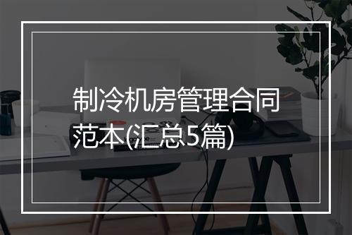 制冷机房管理合同范本(汇总5篇)