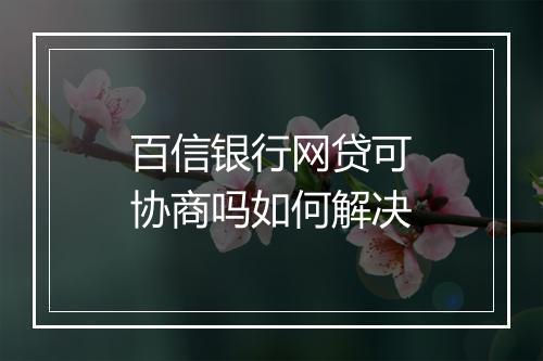 百信银行网贷可协商吗如何解决
