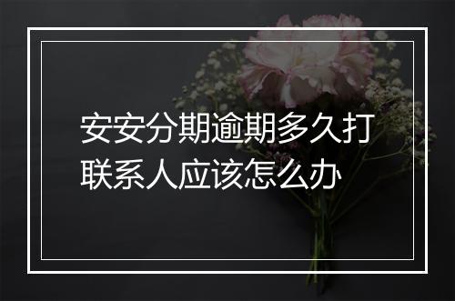 安安分期逾期多久打联系人应该怎么办