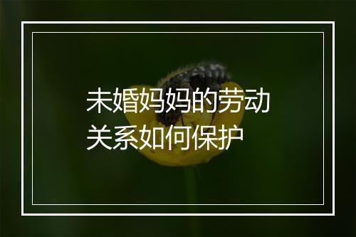 未婚妈妈的劳动关系如何保护