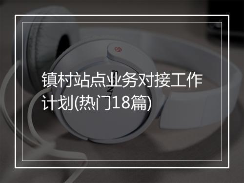 镇村站点业务对接工作计划(热门18篇)