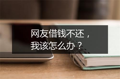 网友借钱不还，我该怎么办？