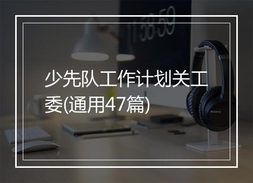 少先队工作计划关工委(通用47篇)