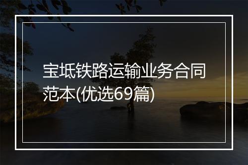 宝坻铁路运输业务合同范本(优选69篇)