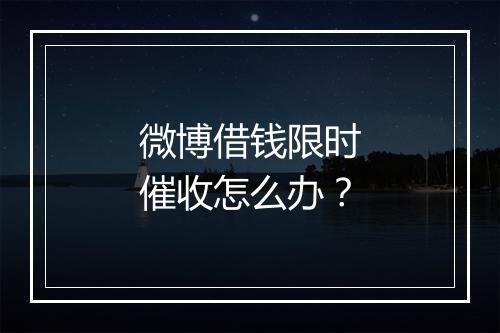 微博借钱限时催收怎么办？