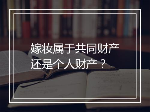 嫁妆属于共同财产还是个人财产？