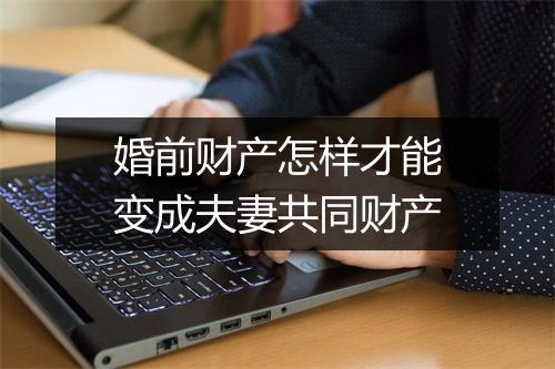 婚前财产怎样才能变成夫妻共同财产
