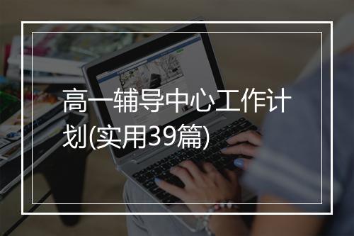 高一辅导中心工作计划(实用39篇)