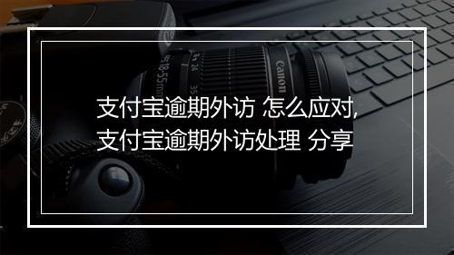 支付宝逾期外访 怎么应对,支付宝逾期外访处理 分享