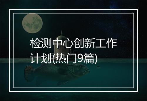 检测中心创新工作计划(热门9篇)
