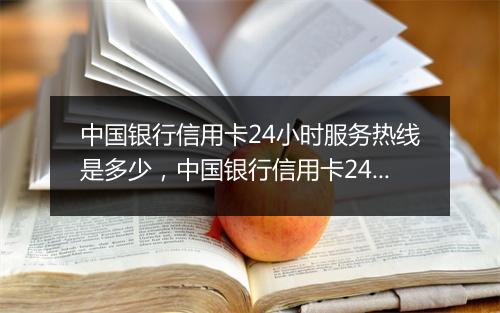 中国银行信用卡24小时服务热线是多少，中国银行信用卡24小时人工服务海外客服