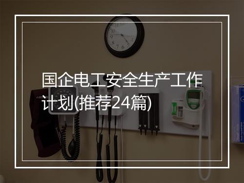 国企电工安全生产工作计划(推荐24篇)