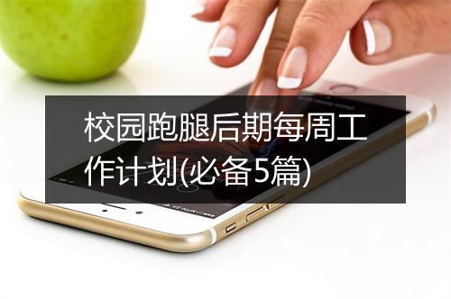 校园跑腿后期每周工作计划(必备5篇)
