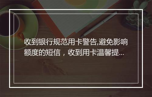 收到银行规范用卡警告,避免影响额度的短信，收到用卡温馨提示