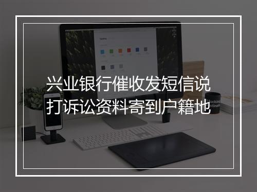 兴业银行催收发短信说打诉讼资料寄到户籍地