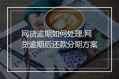 网贷逾期如何处理,网贷逾期后还款分期方案