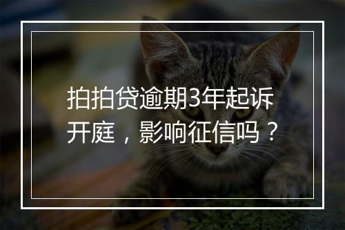 拍拍贷逾期3年起诉开庭，影响征信吗？
