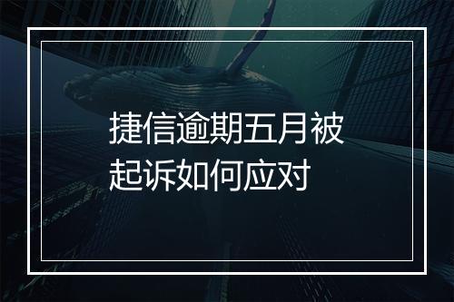 捷信逾期五月被起诉如何应对