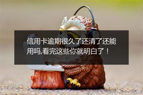 信用卡逾期很久了还清了还能用吗,看完这些你就明白了！