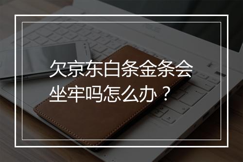 欠京东白条金条会坐牢吗怎么办？