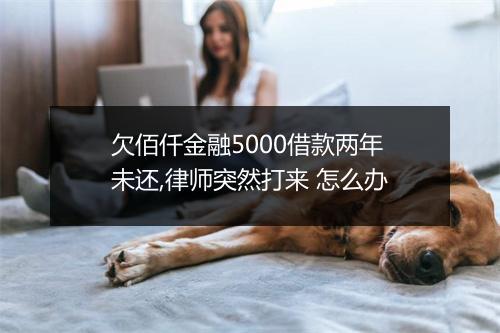 欠佰仟金融5000借款两年未还,律师突然打来 怎么办