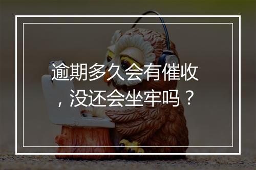 逾期多久会有催收 ，没还会坐牢吗？